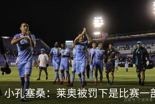小孔塞桑：莱奥被罚下是比赛一部分 我们志存高远但必须一场场拼